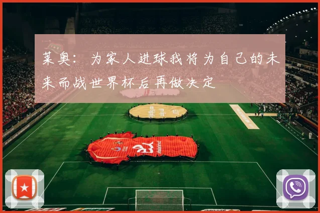 莱奥：为家人进球我将为自己的未来而战世界杯后再做决定