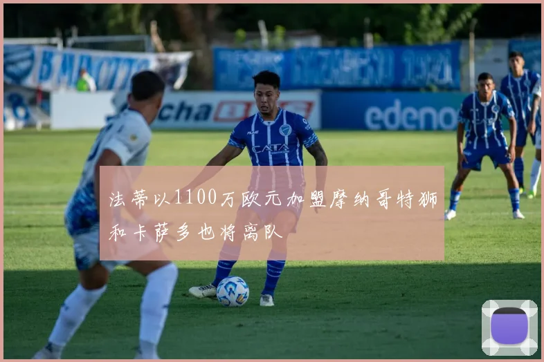 法蒂以1100万欧元加盟摩纳哥特狮和卡萨多也将离队